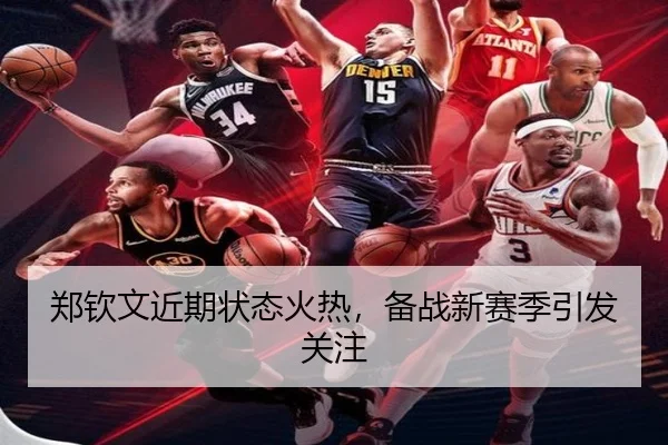 郑钦文近期状态火热，备战新赛季引发关注